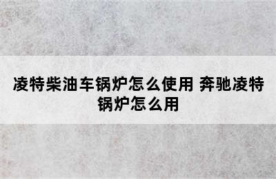 凌特柴油车锅炉怎么使用 奔驰凌特锅炉怎么用